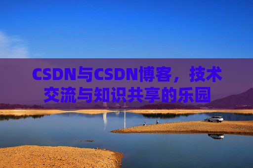 CSDN与CSDN博客，技术交流与知识共享的乐园